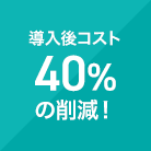 導入後コスト40％の削減！