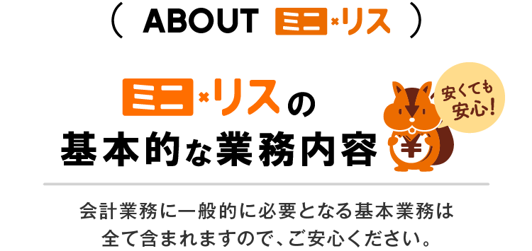 ミニリスの基本的な業務内容 会計業務に一般的に必要となる基本業務は全て含まれますので、ご安心ください。