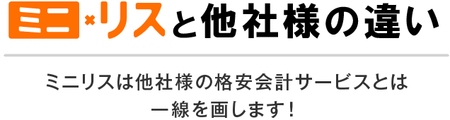 ミニリストと他社様の違い ミニリスは他社様の格安会計サービスとは一線を画します！