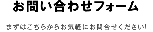 お問い合わせフォーム まずはこちらからお気軽にお問合せください!