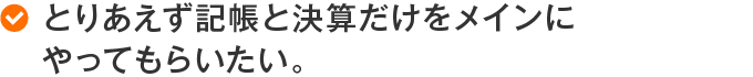 とりあえず記帳と決算だけをメインにやってもらいたい。