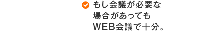 もし会議が必要な場合があってもWEB会議で十分。
								