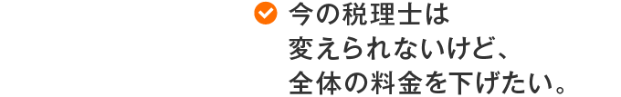 今の税理士は変えられないけど、全体の料金を下げたい。
								